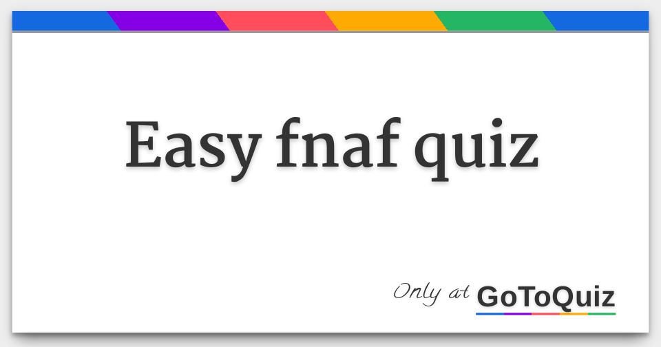 Easy FNaF Quiz, 128 plays