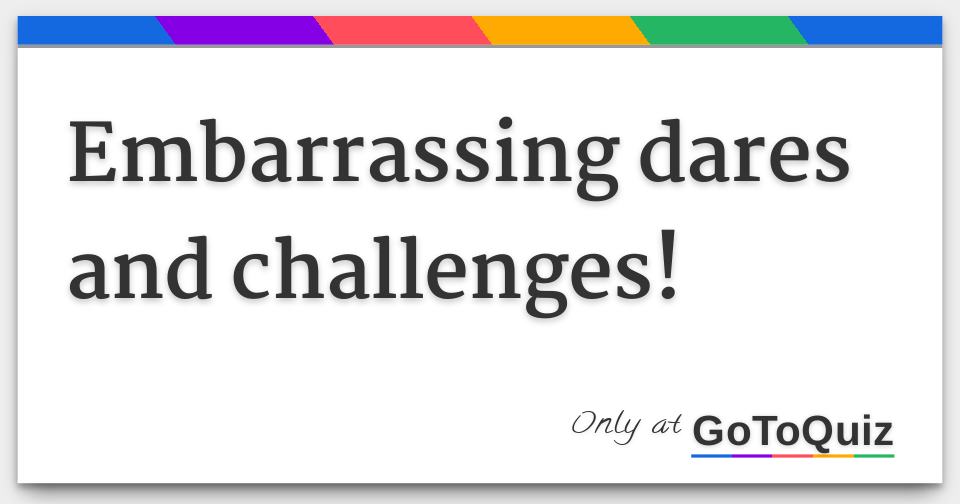 Embarrassing dares and challenges!