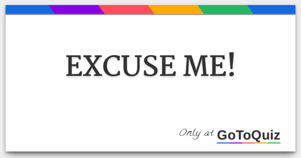 EXCUSE ME!