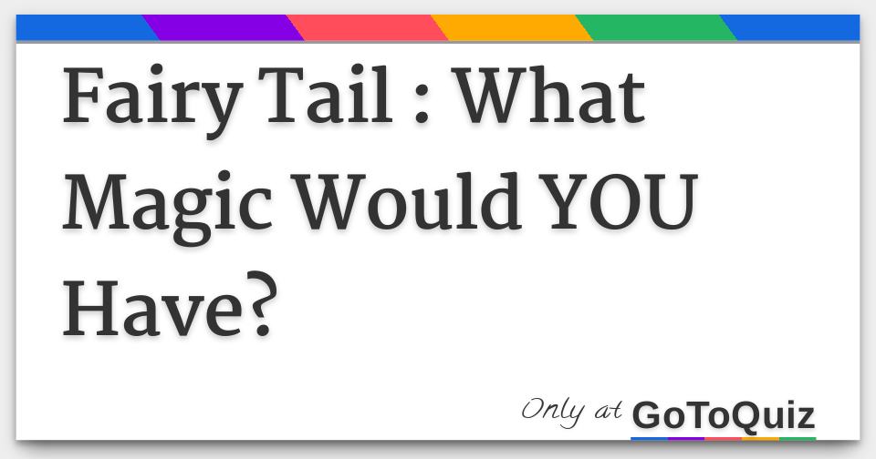 Fairy Tail What Magic Would You Have Fairy Tail What Magic Would You Have