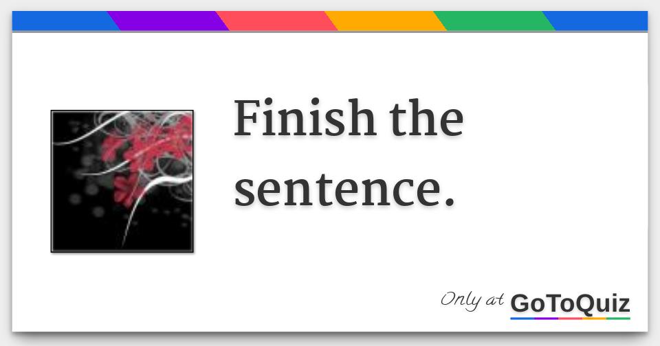 Finish the sentence.