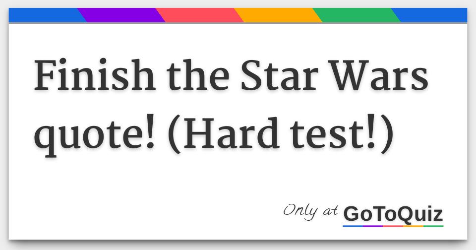 Finish the Star Wars quote! (Hard test!)