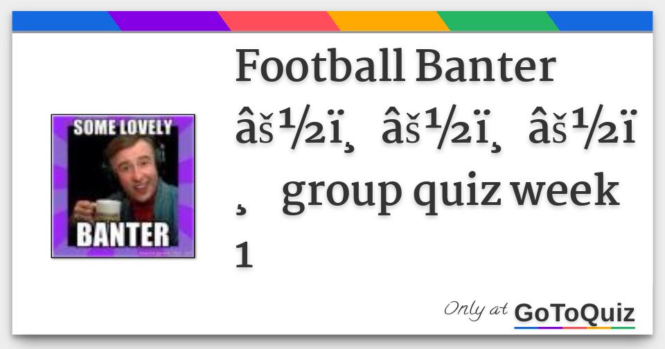 Football Banter âš½ï¸ âš½ï¸ âš½ï¸ group quiz week 1