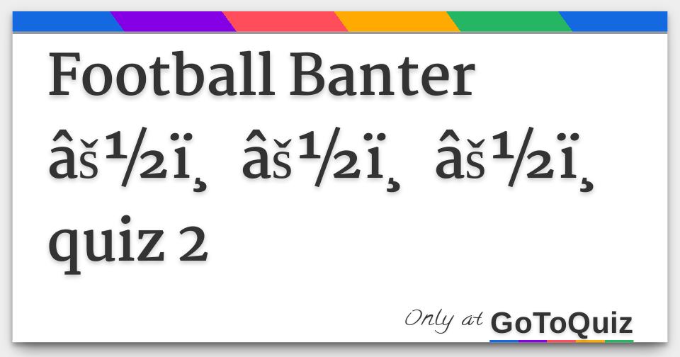 Football Banter âš½ï¸ âš½ï¸ âš½ï¸ quiz 2