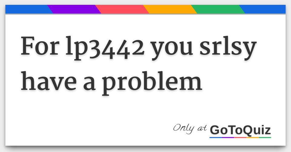 For lp3442 you srlsy have a problem
