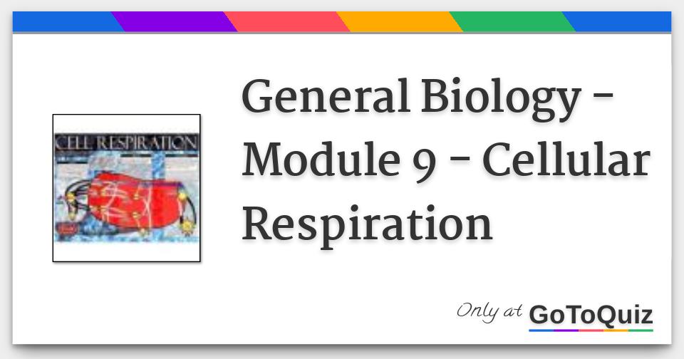 General Biology - Module 9 - Cellular Respiration