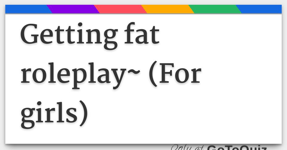 Getting fat roleplay (For girls)