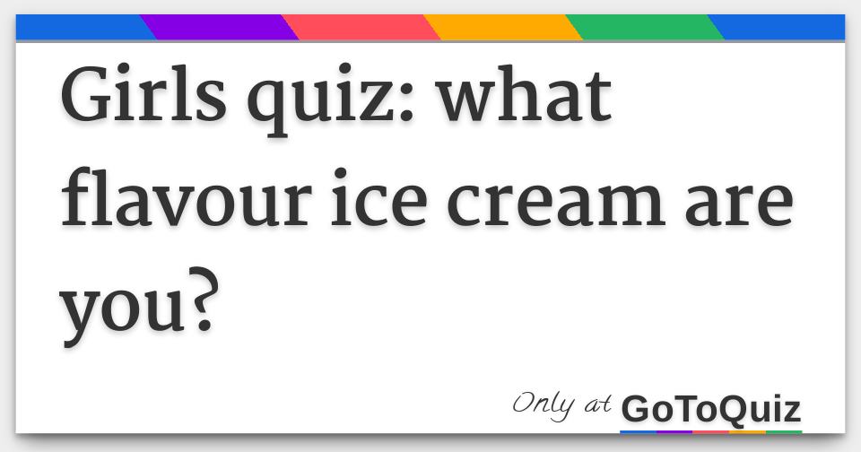 Results girls quiz what flavour ice cream are you?