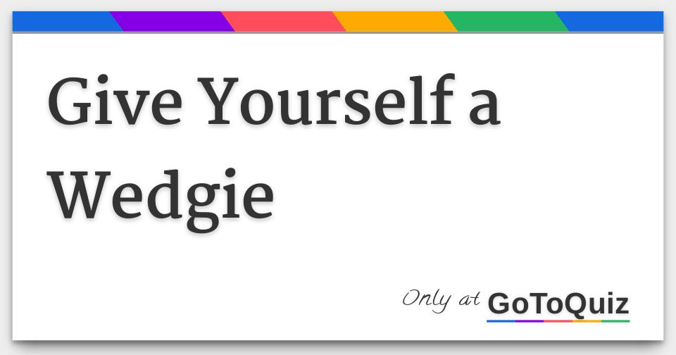 Give Yourself a Wedgie