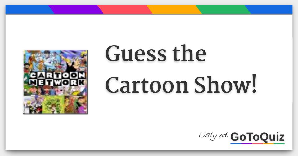 Guess the Cartoon Show!
