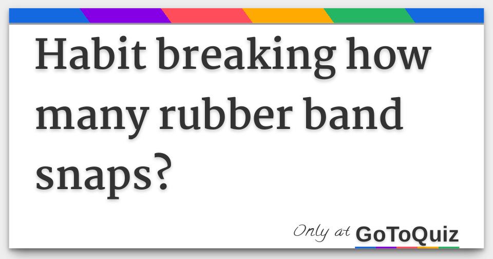 Habit breaking how many rubber band snaps?