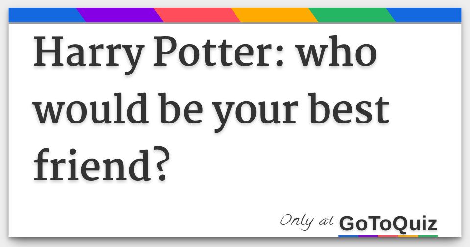 Harry Potter Who Would Be Your Best Friend Harry Potter Who Would Be Your Best Friend