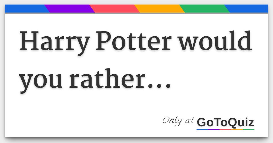 Harry Potter would you rather...