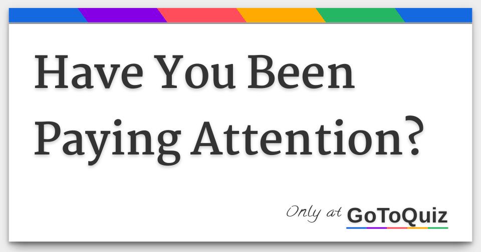 Have You Been Paying Attention?