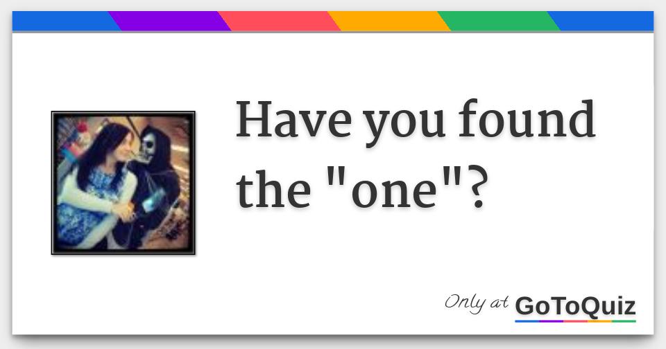 Have you found the "one"?