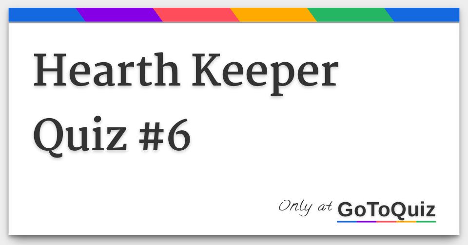 Hearth Keeper Quiz 6