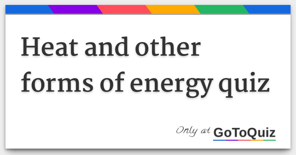 Results heat and other forms of energy quiz