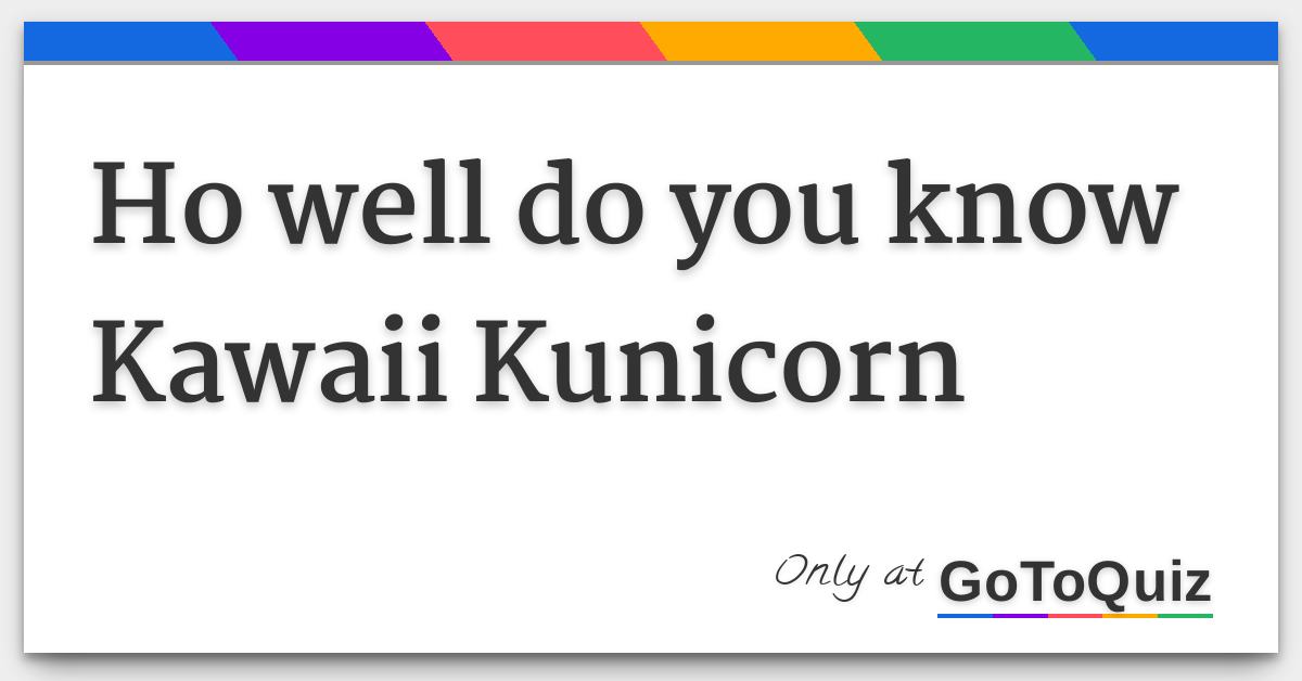 Ho Well Do You Know Kawaii Kunicorn
