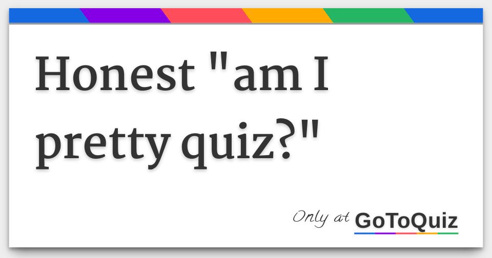 Honest "am I pretty quiz?"