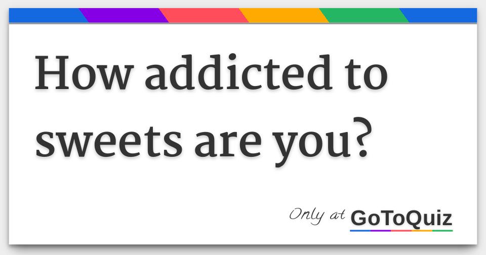 How addicted to sweets are you?
