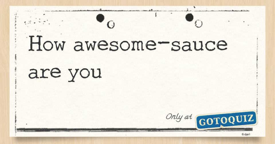How awesomesauce are you