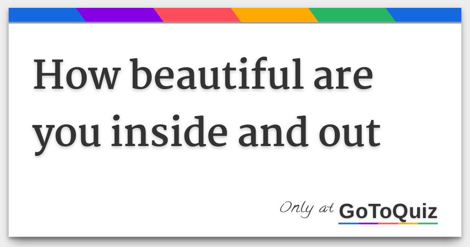 How beautiful are you inside and out