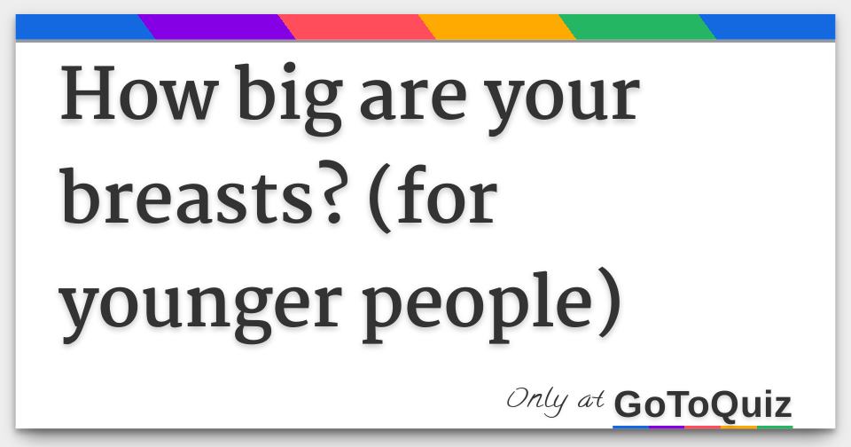 how big are your breasts? (for younger people)