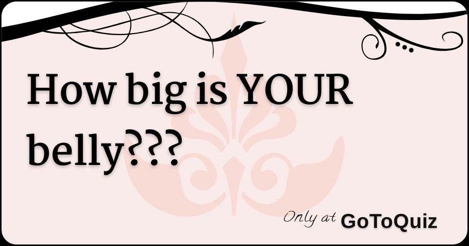 How big is YOUR belly???