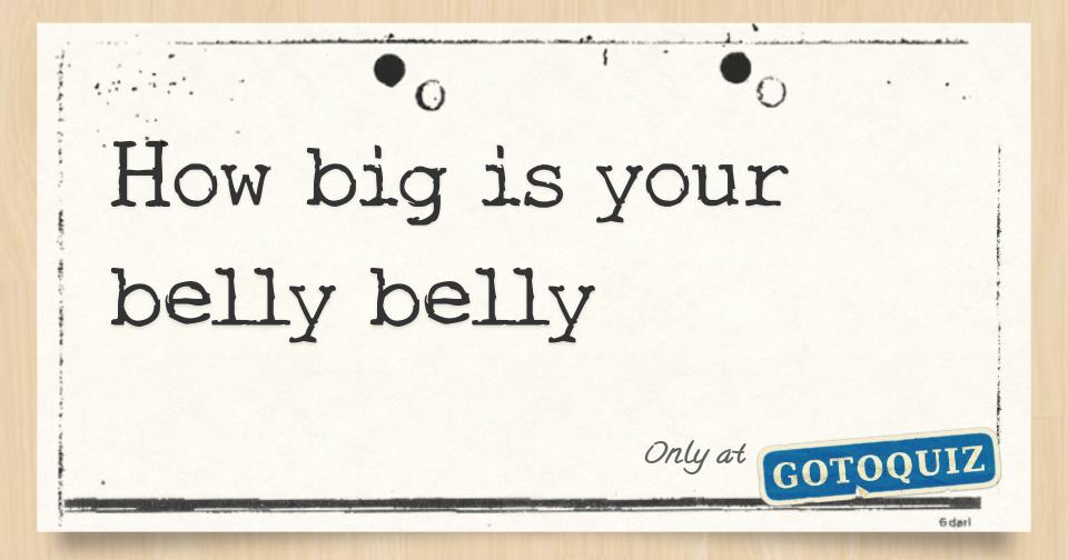 How big is your belly belly