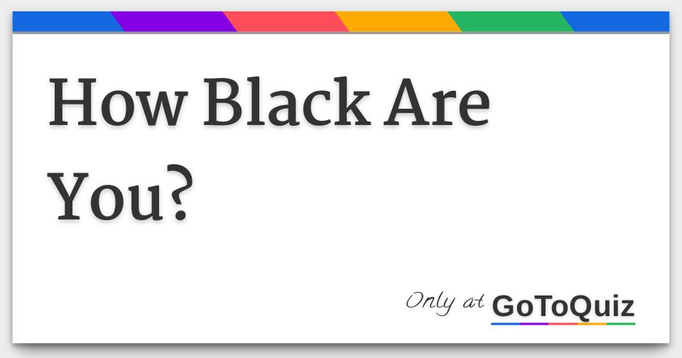 How Black Are You?