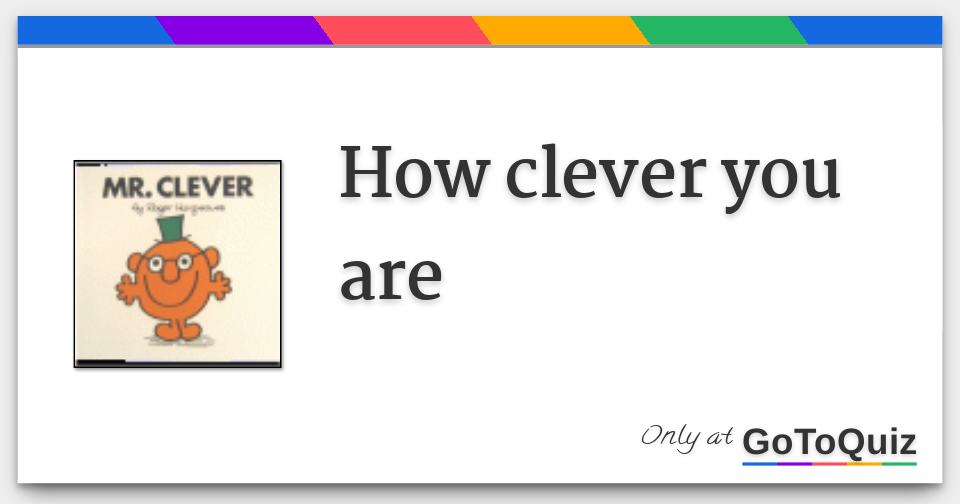 How clever you are