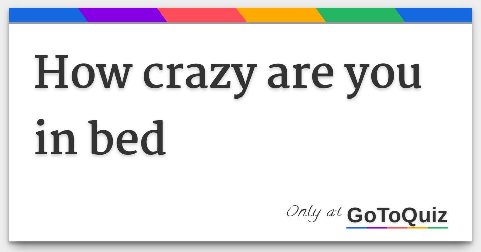 how crazy are you in bed