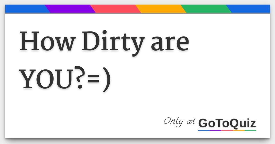 How Dirty are YOU?=)