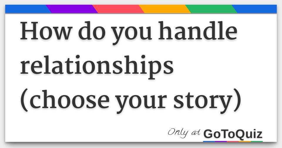 How do you handle relationships (choose your story)