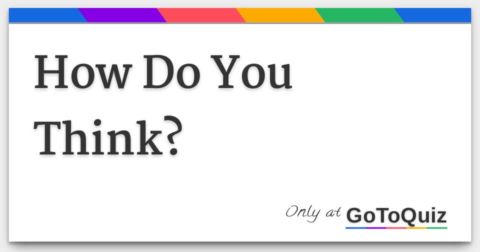 How Do You Think?
