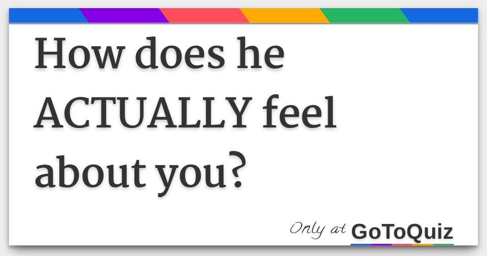 How does he ACTUALLY feel about you?