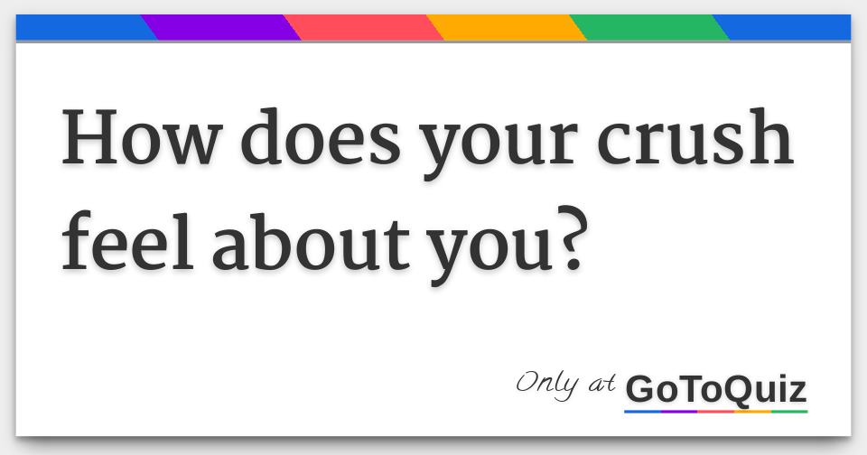 How does your crush feel about you?