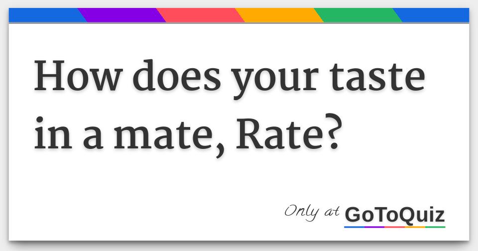 How does your taste in a mate, Rate?