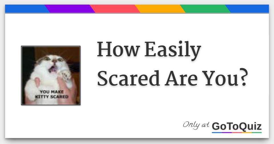 How Easily Scared Are You?