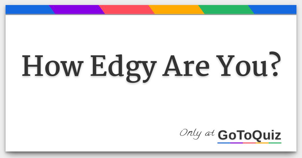 how edgy are you