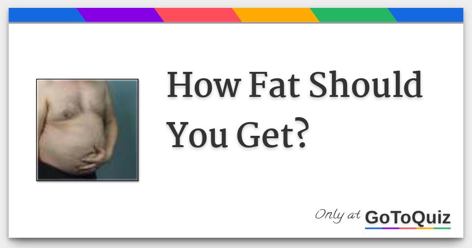 How Fat Should You Get?