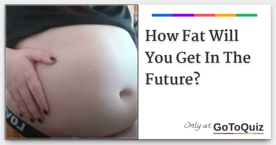 How Fat Will You Get In The Future?