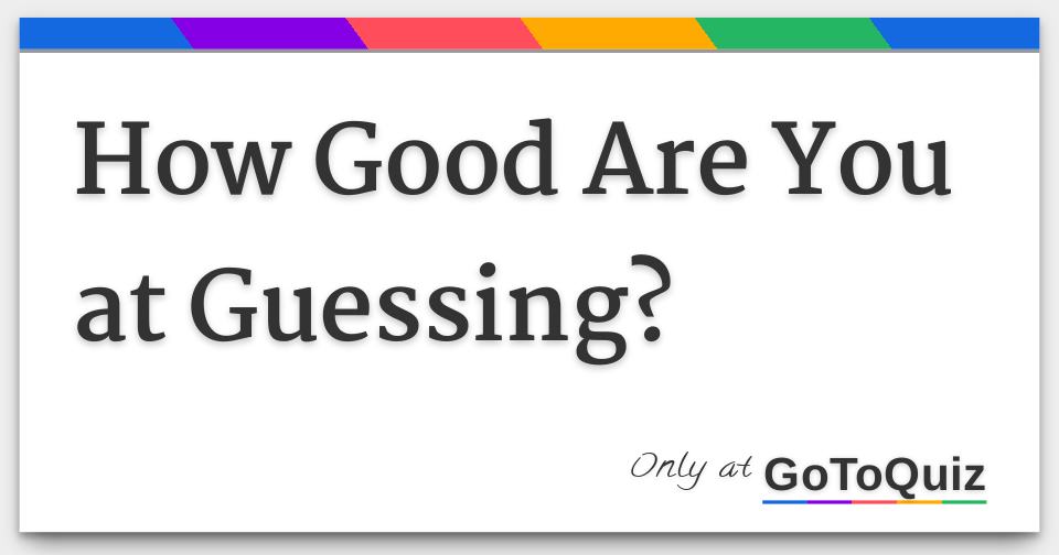 Good Are You at Guessing?