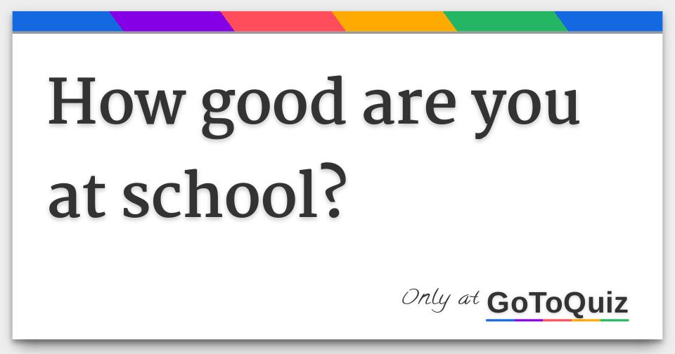 How Good Are You At School