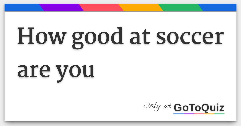 how good at soccer are you