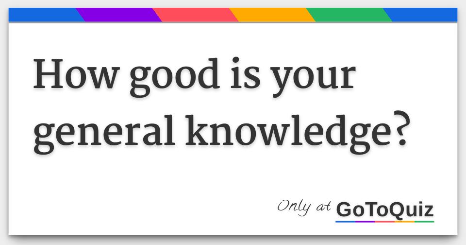 How Good Is Your General Knowledge
