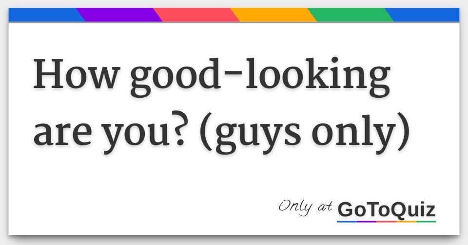 How goodlooking are you? (guys only)
