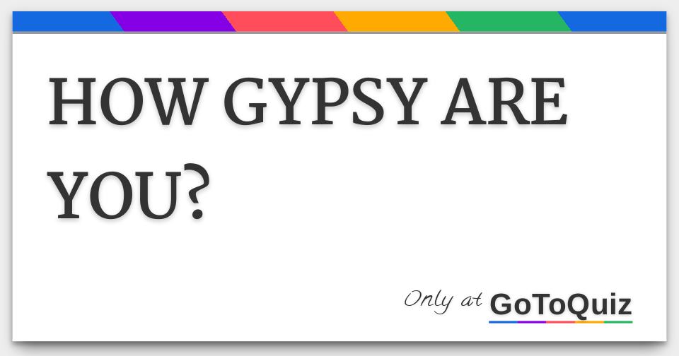 HOW GYPSY ARE YOU?