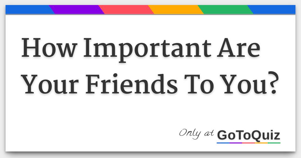 How Important Are Your Friends To You