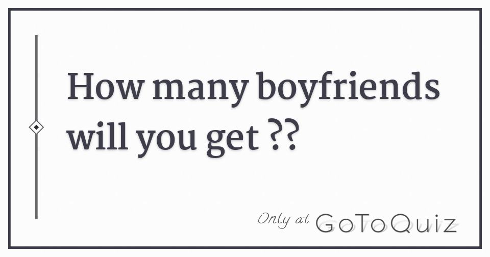 How many boyfriends will you get